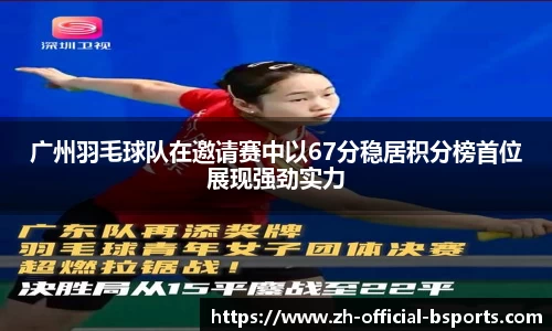 广州羽毛球队在邀请赛中以67分稳居积分榜首位展现强劲实力